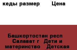 кеды размер 34 › Цена ­ 280 - Башкортостан респ., Салават г. Дети и материнство » Детская одежда и обувь   . Башкортостан респ.